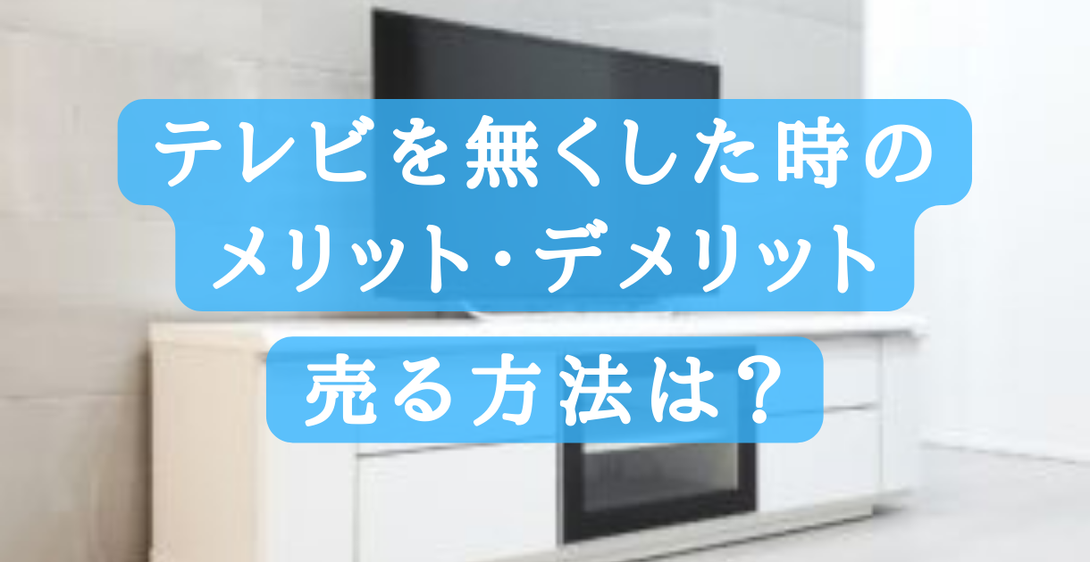 テレビを無くすメリット デメリット 売る方法は